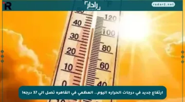 ارتفاع جديد في درجات الحرارة اليوم.. العظمى في القاهرة تصل إلى 37 درجة!